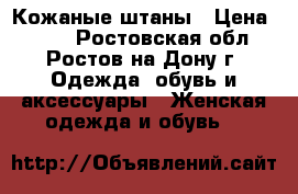 Кожаные штаны › Цена ­ 500 - Ростовская обл., Ростов-на-Дону г. Одежда, обувь и аксессуары » Женская одежда и обувь   